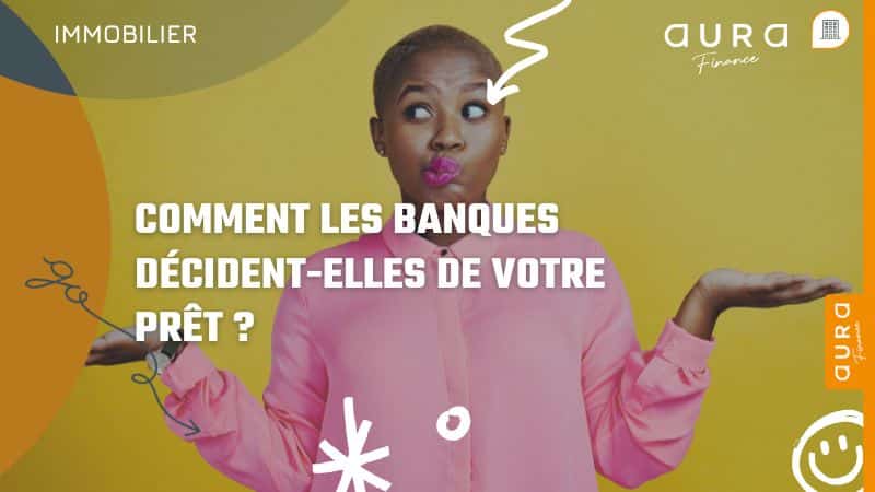 Comment les banques décident elles de votre prêt