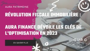 Revolution fiscale immobiliere – Aura Finance devoile les cles de loptimisation en 2023